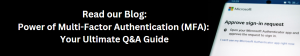 Read our Blog: Power of Multi-Factor Authentication (MFA): Your Ultimate Q&A Guide. 
